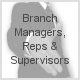 Branch Managers, Reps and Supervisors